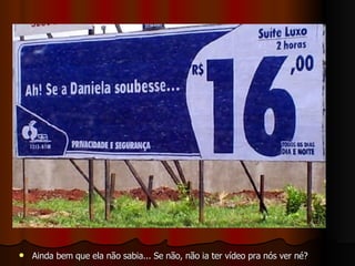 Ainda bem que ela não sabia... Se não, não ia ter vídeo pra nós ver né? 