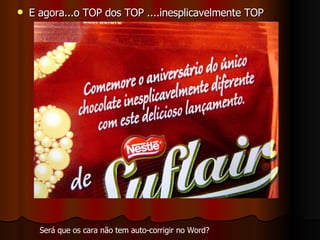E agora...o TOP dos TOP ....inesplicavelmente TOP Será que os cara não tem auto-corrigir no Word? 