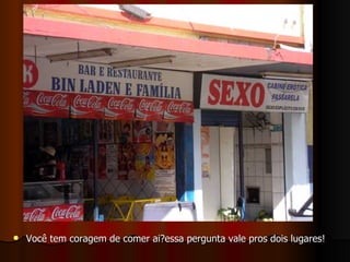 Você tem coragem de comer ai?essa pergunta vale pros dois lugares! 