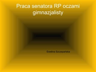 Praca senatora RP oczami gimnazjalisty Ewelina Szczepańska 