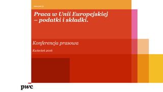 www.pwc.pl
Praca w Unii Europejskiej
– podatki i składki.
Śniadanie podatkowe
Kwiecień 2016
 