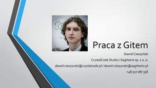 Praca z Gitem
Dawid Cieszyński

CrystalCode Studio / Sagittario sp. z o. o.
dawid.cieszynski@crystalcode.pl / dawid.cieszynski@sagittario.pl
+48 517 087 356

 