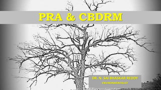 PRA & CBDRM
DR. N. SAI BHASKAR REDDY
ENVIRONMENTALIST
 