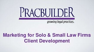 Marketing for Solo & Small Law Firms 
Client Development 
 