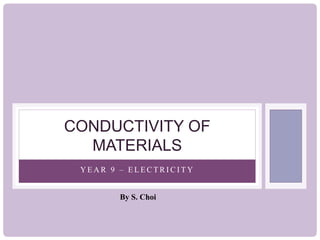 CONDUCTIVITY OF
MATERIALS
YEAR 9 – ELECTRICITY
By S. Choi

 
