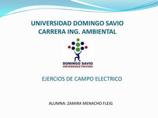UNIVERSIDAD DOMINGO SAVIOCARRERA ING. AMBIENTAL EJERCIOS DE CAMPO ELECTRICO ALUMNA: ZAMIRA MENACHO FLEIG 