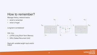 How to remember?
Manage history, network learns
• what to remember
• what to forget
Long-term correlations!
Use, e.g.,
• L...