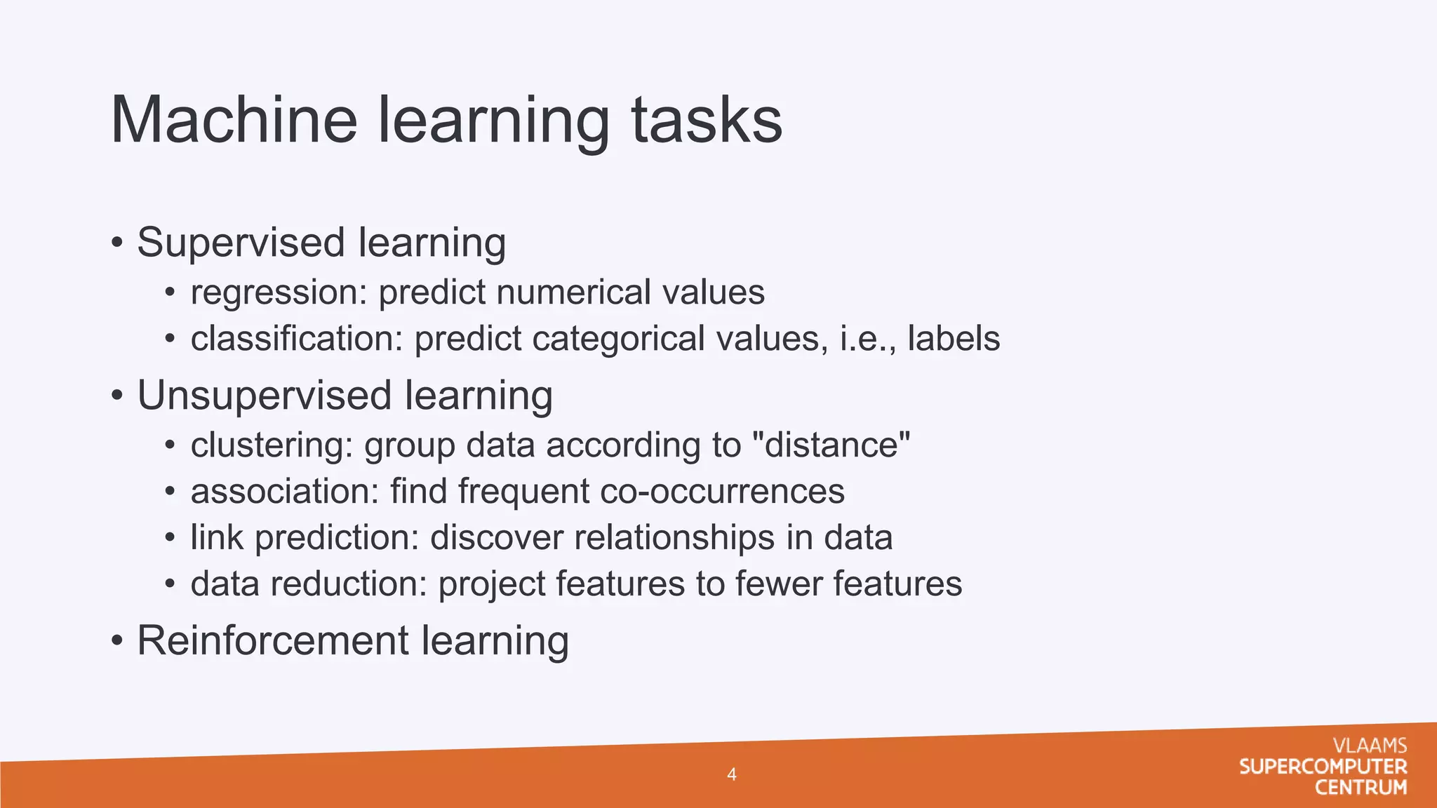 Machine learning tasks
• Supervised learning
• regression: predict numerical values
• classification: predict categorical values, i.e., labels
• Unsupervised learning
• clustering: group data according to "distance"
• association: find frequent co-occurrences
• link prediction: discover relationships in data
• data reduction: project features to fewer features
• Reinforcement learning
4
 