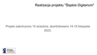 Realizacja projektu "Śląskie Digitarium"
Projekt zakończono 15 września, skontrolowano 14-15 listopada
2023.
 