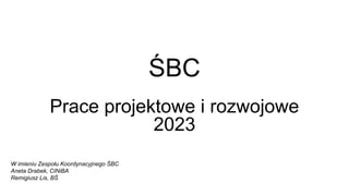 ŚBC
Prace projektowe i rozwojowe
2023
W imieniu Zespołu Koordynacyjnego ŚBC
Aneta Drabek, CINiBA
Remigiusz Lis, BŚ
 