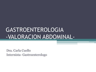 GASTROENTEROLOGIA
-VALORACION ABDOMINAL-
Dra. Carla Cuello
Internista- Gastroenterologo
 