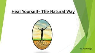 Heal Yourself- The Natural Way 
Ms.Prachi Rege 
 