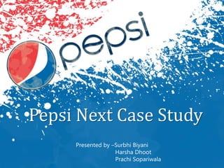 Pepsi Next Case Study
Presented by –Surbhi Biyani
Harsha Dhoot
Prachi Sopariwala
 