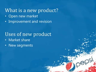 What is a new product?
• Open new market
• Improvement and revision
Uses of new product
• Market share
• New segments
 