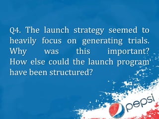 Q4. The launch strategy seemed to
heavily focus on generating trials.
Why was this important?
How else could the launch program
have been structured?
 