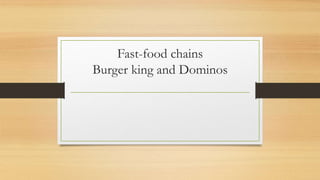 Fast-food chains
Burger king and Dominos
 