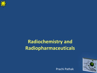 Radiochemistry and
Radiopharmaceuticals
Prachi Pathak
 