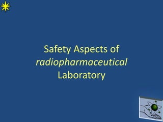 Safety Aspects of
radiopharmaceutical
Laboratory
 