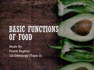 BASIC FUNCTIONS
OF FOOD
Made By:
Prachi Raghav
12i Dietology (Topic 2)
 