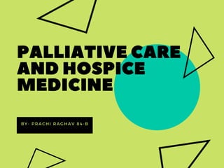 PALLIATIVE CARE
AND HOSPICE
MEDICINE
BY- PRACHI RAGHAV 84-B
 
