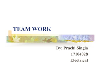 TEAM WORK
By: Prachi Singla
17104028
Electrical
 