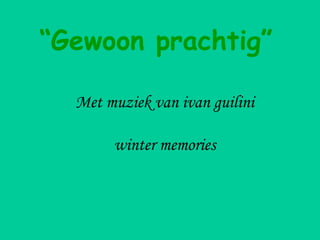 Met muziek van ivan guilini
winter memories
“Gewoon prachtig”
 