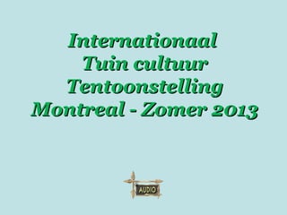 InternationaalInternationaal
Tuin cultuurTuin cultuur
TentoonstellingTentoonstelling
Montreal - Zomer 2013Montreal - Zomer 2013
 