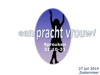 1
27 juli 2014
Zoetermeer
Spreuken
31:10-31
 