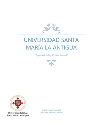 UNIVERSIDAD SANTA
MARÍA LA ANTIGUA
“Aportes de la Ing. Civil en Panamá”
MIGDONIO 9-740-1423
Facilitador: Antonio Caballero
 