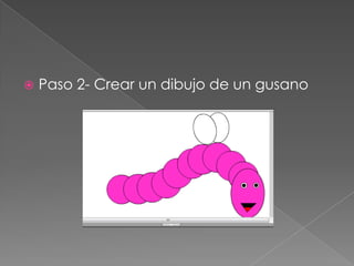  Paso 2- Crear un dibujo de un gusano