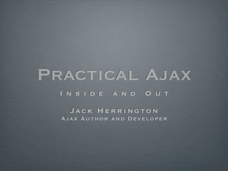 Practical Ajax
  Inside      and    Out

    Jack Herrington
  Ajax Author and Developer