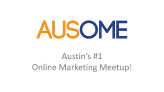 Austin’s #1 
Online Marketing Meetup! 
 