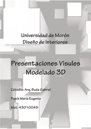 Presentaciones Visules
Modelado 3D
Cátedra: Arq. Buda Gabriel
Prack María Eugenia
Mat. 43010049
Universidad de Morón
Diseño de Interiores
 