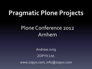Pragmatic Plone Projects

   Plone Conference 2012
          Arnhem

           Andreas Jung
            ZOPYX Ltd.
   www.zopyx.com, info@zopyx.com
 