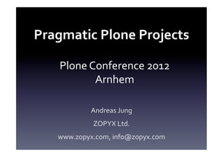 Pragmatic	
  Plone	
  Projects	
  

     Plone	
  Conference	
  2012	
  
               Arnhem	
  

               Andreas	
  Jung	
  	
  
                ZOPYX	
  Ltd.	
  
     www.zopyx.com,	
  info@zopyx.com	
  
 