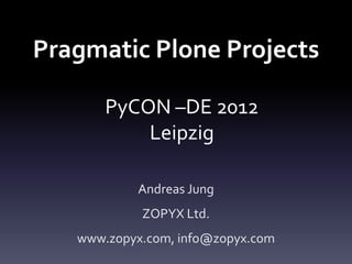 Pragmatic Plone Projects

       PyCON –DE 2012
           Leipzig

           Andreas Jung
            ZOPYX Ltd.
   www.zopyx.com, info@zopyx.com
 