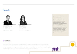 Informacje zawarte w niniejszym dokumencie mają jedynie charakter ogólny i poglądowy. Nie stwarzają one stosunku handlowego ani stosunku świadczenia usług doradztwa
odatkowego, prawnego, rachunkowego lub innego profesjonalnego doradztwa. Przed podjęciem jakichkolwiek działań należy skontaktować się z profesjonalnym doradcą w celu
uzyskania porady dostosowanej do indywidualnych potrzeb.
Grant Thornton Frąckowiak Sp. z o.o. Sp. k. dołożyło wszelkich starań, aby informacje znajdujące się w niniejszym dokumencie były kompletne, prawdziwe i bazowały na wiarygodnych
źródłach. Grant Thornton Frąckowiak Sp. z o.o. Sp. k. nie ponosi jednak odpowiedzialności za ewentualne błędy lub braki w nich oraz błędy wynikające z ich nieaktualności. Grant
Thornton Frąckowiak Sp. z o.o. Sp. k. nie ponosi także odpowiedzialności za skutki działań będące rezultatem użycia tych informacji.
Kontakt
Jacek Kowalczyk
Dyrektor Marketingu i PR
T +48 22 205 4841
M +48 505 024 168
E jacek.kowalczyk@pl.gt.com
Informacje o badaniu
Badanie zostało przeprowadzone
w ramach projektu badawczego
International Business Report,
prowadzonego przez Millward Brown
na zlecenie Grant Thornton
International. Jest to cykliczne badanie
ankietowe prowadzone wśród 10 tys.
właścicieli i menedżerów średnich
i dużych firm. Badanie obejmuje
37 krajów świata, w tym w Polskę,
gdzie badanych jest 200 firm.
Monika Smulewicz
Dyrektor Zarządzający
T +48 22 205 4900
M +48 603 446 692
E monika.smulewicz@pl.gt.com
 