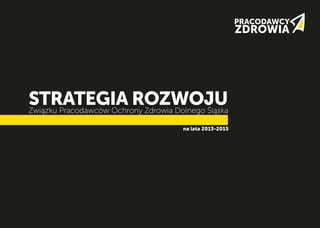 na lata 2013-2015
STRATEGIA ROZWOJUZwiązku Pracodawców Ochrony Zdrowia Dolnego Śląska
 