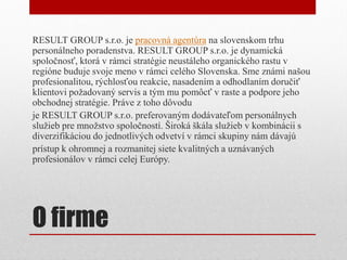 RESULT GROUP s.r.o. je pracovná agentúra na slovenskom trhu
personálneho poradenstva. RESULT GROUP s.r.o. je dynamická
spo...