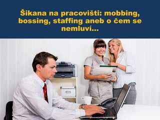 Šikana na pracovišti: mobbing,
bossing, staffing aneb o čem se
nemluví...

 