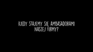 Kiedy stajemy się ambasadorami  
naszej firmy?
 