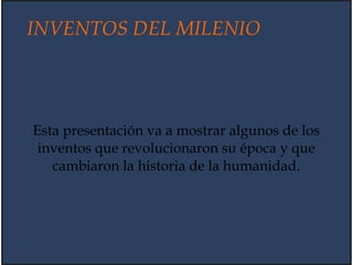 INVENTOS DEL MILENIO
Esta presentación va a mostrar algunos de los
inventos que revolucionaron su época y que
cambiaron la historia de la humanidad.
 