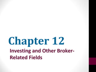 Chapter 12
Investing and Other Broker-
Related Fields
 