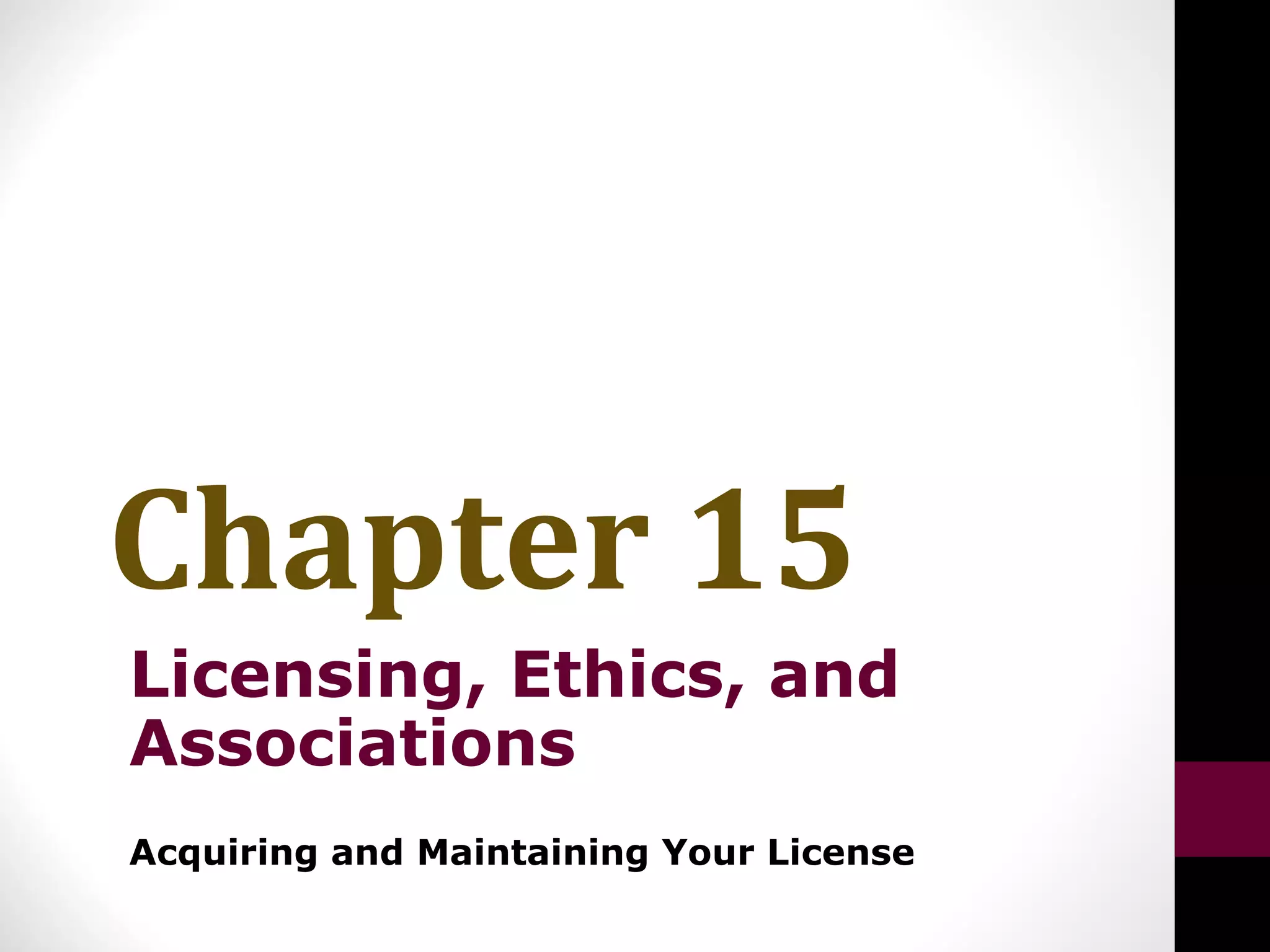 Chapter 15
Licensing, Ethics, and
Associations
Acquiring and Maintaining Your License
 