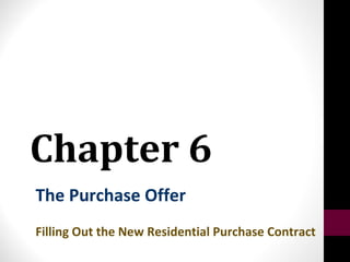 Chapter 6
The Purchase Offer
Filling Out the New Residential Purchase Contract
 