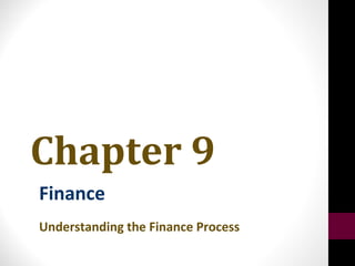 Chapter 9
Finance
Understanding the Finance Process
 