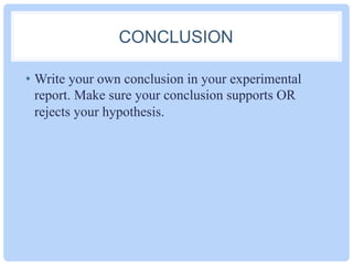 CONCLUSION
•  Write your own conclusion in your experimental
report. Make sure your conclusion supports OR
rejects your hypothesis.
 