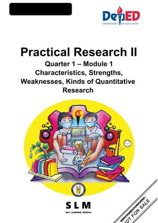Senior High Schol
Practical Research II
Quarter 1 – Module 1
Characteristics, Strengths,
Weaknesses, Kinds of Quantitative
Research
 