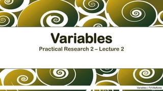 Variables
Practical Research 2 – Lecture 2
Variables | TVVillaflores
 