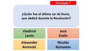 Concepto 7
¿Quién fue el último zar de Rusia,
que abdicó durante la Revolución?
Vladimir
Lenin
José
Stalin
Alexander
Kerenski
Nicolás
Romanov
 